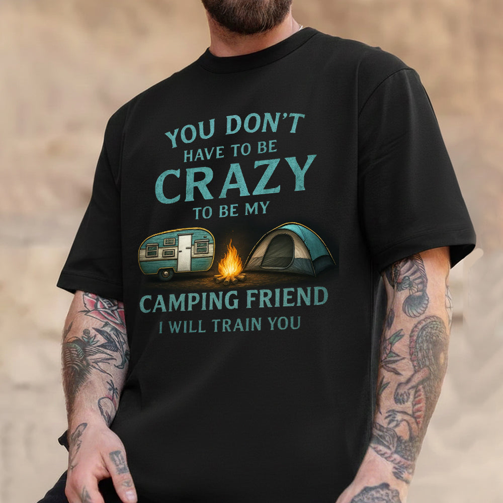 You Don’t Have to Be Crazy Camping T-Shirt – Funny Camping Friend Quote Graphic Tee with Tent & Campfire, Outdoor Humor Apparel